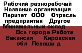 Рабочий-разнорабочий › Название организации ­ Паритет, ООО › Отрасль предприятия ­ Другое › Минимальный оклад ­ 27 000 - Все города Работа » Вакансии   . Кировская обл.,Леваши д.